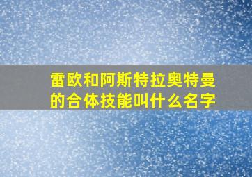 雷欧和阿斯特拉奥特曼的合体技能叫什么名字