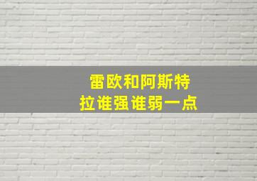 雷欧和阿斯特拉谁强谁弱一点