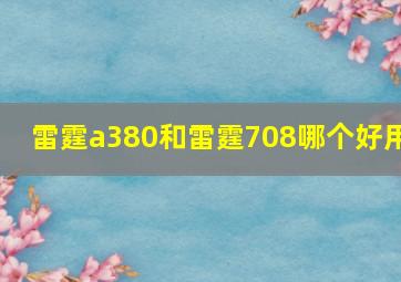 雷霆a380和雷霆708哪个好用