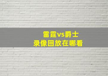 雷霆vs爵士录像回放在哪看