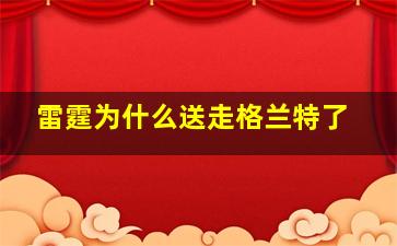 雷霆为什么送走格兰特了