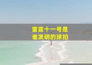 雷霆十一号是谁发明的球拍