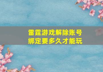 雷霆游戏解除账号绑定要多久才能玩