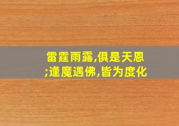 雷霆雨露,俱是天恩;逢魔遇佛,皆为度化