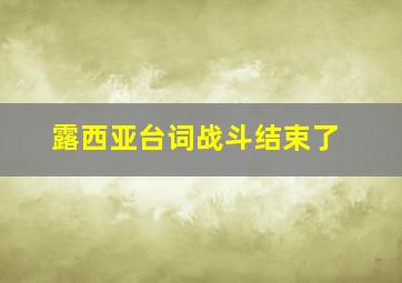 露西亚台词战斗结束了