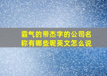 霸气的带杰字的公司名称有哪些呢英文怎么说