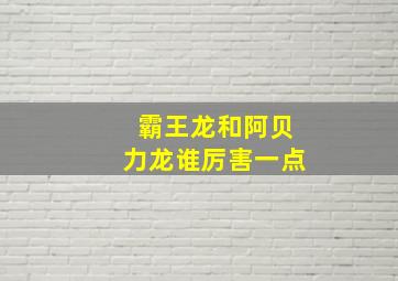 霸王龙和阿贝力龙谁厉害一点