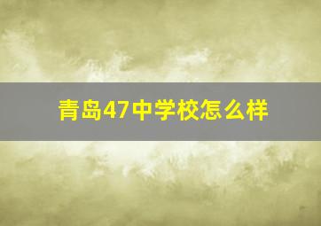 青岛47中学校怎么样