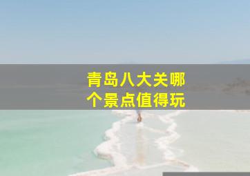 青岛八大关哪个景点值得玩