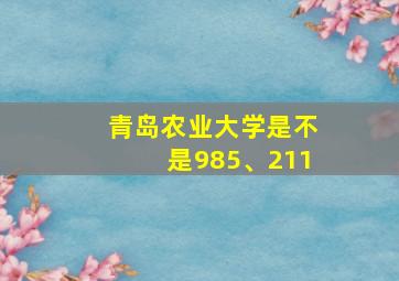 青岛农业大学是不是985、211