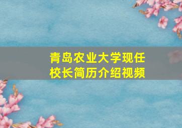 青岛农业大学现任校长简历介绍视频