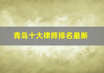 青岛十大律师排名最新