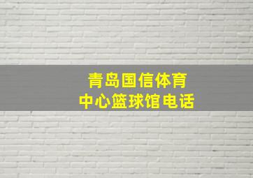 青岛国信体育中心篮球馆电话