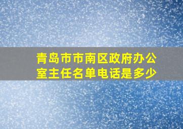 青岛市市南区政府办公室主任名单电话是多少