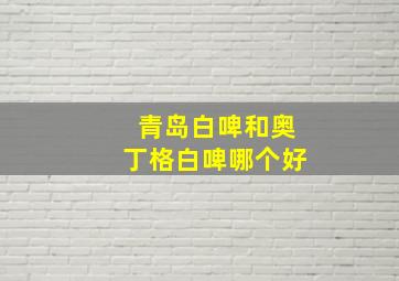 青岛白啤和奥丁格白啤哪个好