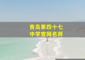 青岛第四十七中学官网名师