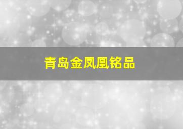 青岛金凤凰铭品