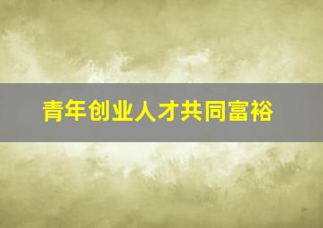 青年创业人才共同富裕