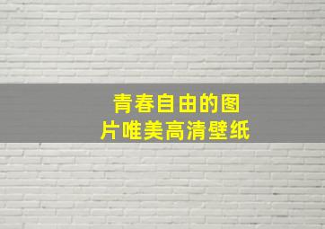 青春自由的图片唯美高清壁纸