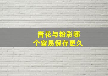 青花与粉彩哪个容易保存更久