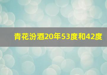 青花汾酒20年53度和42度