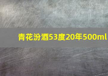 青花汾酒53度20年500ml