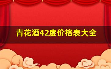 青花酒42度价格表大全