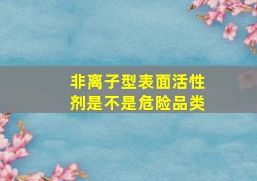 非离子型表面活性剂是不是危险品类