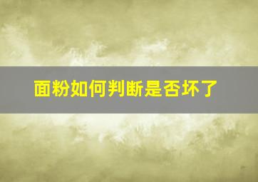 面粉如何判断是否坏了