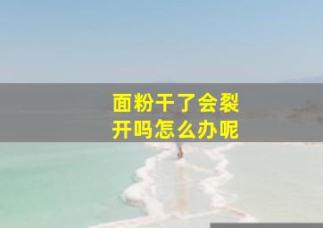 面粉干了会裂开吗怎么办呢