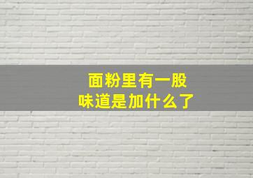 面粉里有一股味道是加什么了