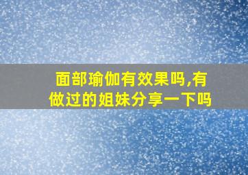 面部瑜伽有效果吗,有做过的姐妹分享一下吗