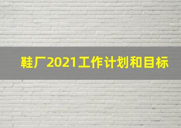 鞋厂2021工作计划和目标