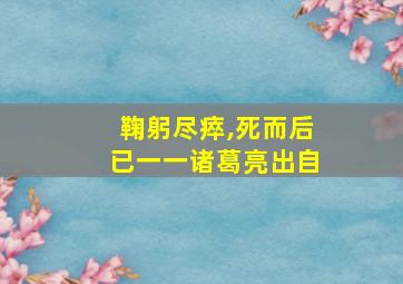 鞠躬尽瘁,死而后已一一诸葛亮出自