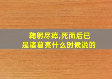 鞠躬尽瘁,死而后已是诸葛亮什么时候说的