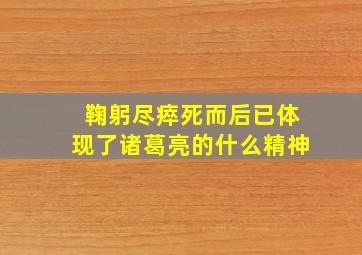 鞠躬尽瘁死而后已体现了诸葛亮的什么精神