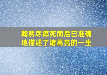 鞠躬尽瘁死而后已准确地描述了诸葛亮的一生