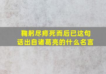 鞠躬尽瘁死而后已这句话出自诸葛亮的什么名言