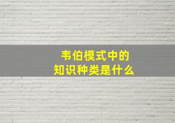 韦伯模式中的知识种类是什么