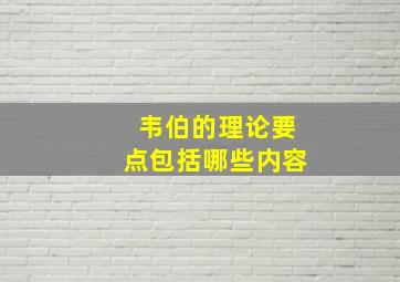 韦伯的理论要点包括哪些内容