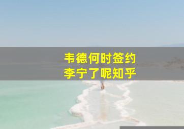 韦德何时签约李宁了呢知乎