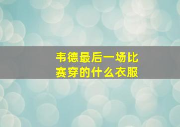 韦德最后一场比赛穿的什么衣服