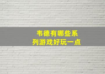 韦德有哪些系列游戏好玩一点