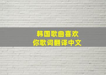 韩国歌曲喜欢你歌词翻译中文