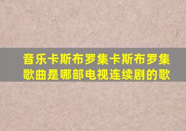 音乐卡斯布罗集卡斯布罗集歌曲是哪部电视连续剧的歌