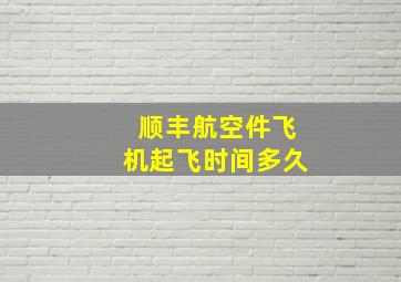 顺丰航空件飞机起飞时间多久