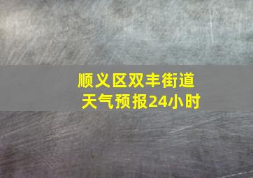 顺义区双丰街道天气预报24小时