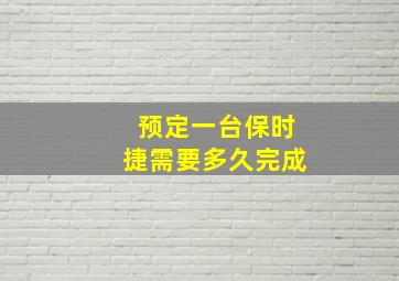 预定一台保时捷需要多久完成