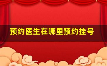 预约医生在哪里预约挂号