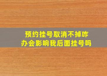 预约挂号取消不掉咋办会影响我后面挂号吗